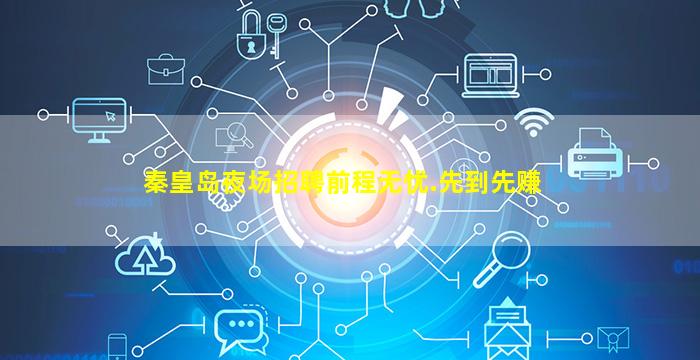 秦皇岛夜场招聘前程无忧.先到先赚